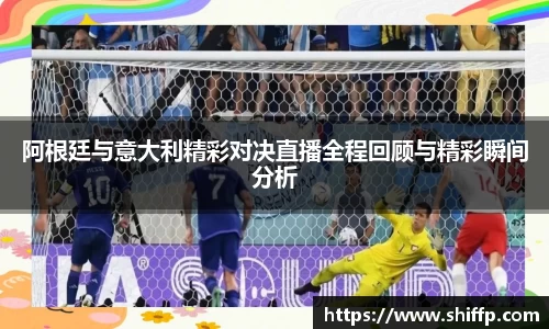 阿根廷与意大利精彩对决直播全程回顾与精彩瞬间分析