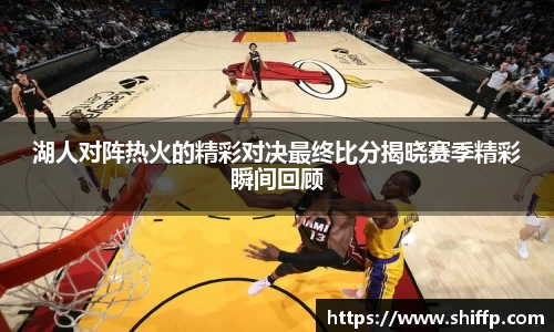 湖人对阵热火的精彩对决最终比分揭晓赛季精彩瞬间回顾